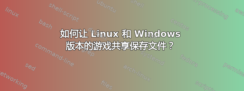 如何让 Linux 和 Windows 版本的游戏共享保存文件？