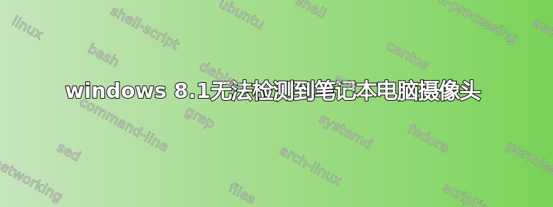 windows 8.1无法检测到笔记本电脑摄像头