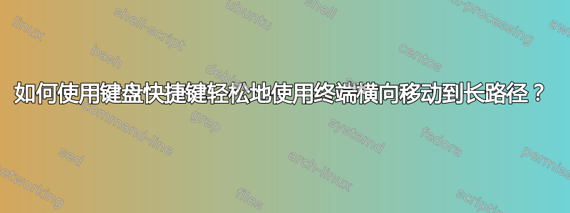 如何使用键盘快捷键轻松地使用终端横向移动到长路径？