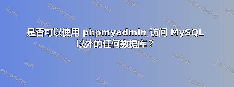 是否可以使用 phpmyadmin 访问 MySQL 以外的任何数据库？