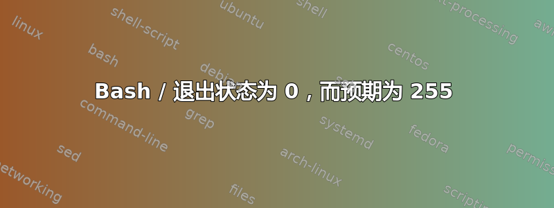 Bash / 退出状态为 0，而预期为 255