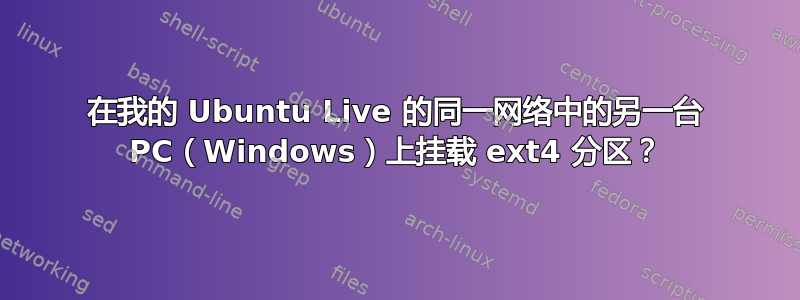 在我的 Ubuntu Live 的同一网络中的另一台 PC（Windows）上挂载 ext4 分区？