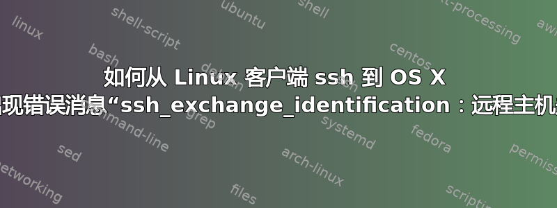 如何从 Linux 客户端 ssh 到 OS X 主机而不会出现错误消息“ssh_exchange_identification：远程主机关闭连接”？