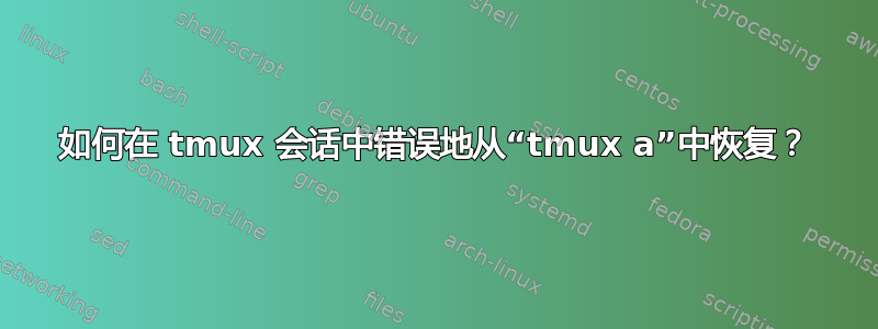 如何在 tmux 会话中错误地从“tmux a”中恢复？