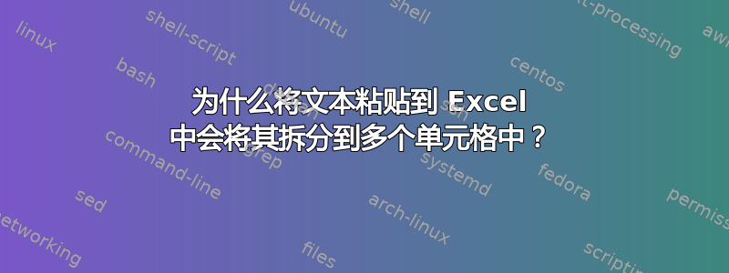 为什么将文本粘贴到 Excel 中会将其拆分到多个单元格中？