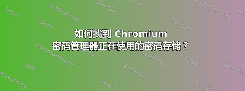 如何找到 Chromium 密码管理器正在使用的密码存储？