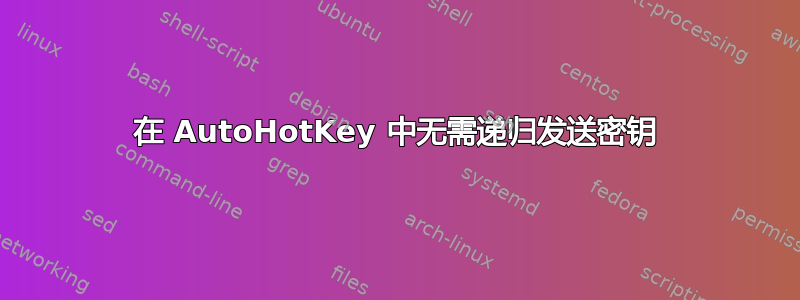 在 AutoHotKey 中无需递归发送密钥