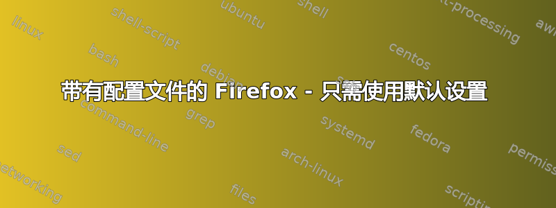 带有配置文件的 Firefox - 只需使用默认设置