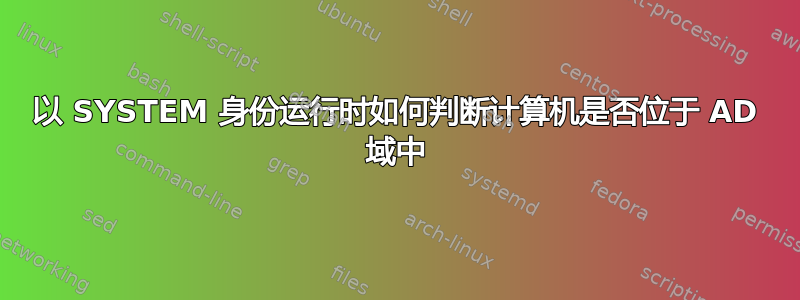 以 SYSTEM 身份运行时如何判断计算机是否位于 AD 域中