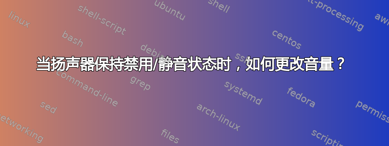 当扬声器保持禁用/静音状态时，如何更改音量？