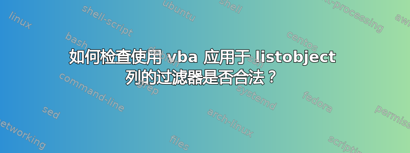 如何检查使用 vba 应用于 listobject 列的过滤器是否合法？