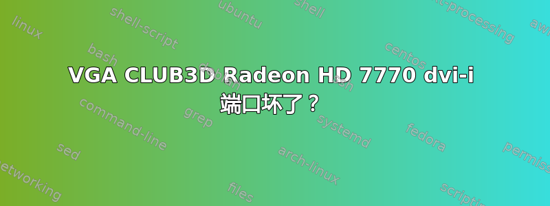 VGA CLUB3D Radeon HD 7770 dvi-i 端口坏了​​？