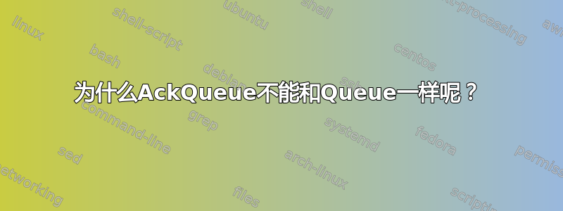 为什么AckQueue不能和Queue一样呢？