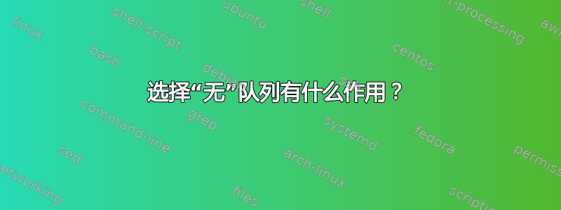 选择“无”队列有什么作用？