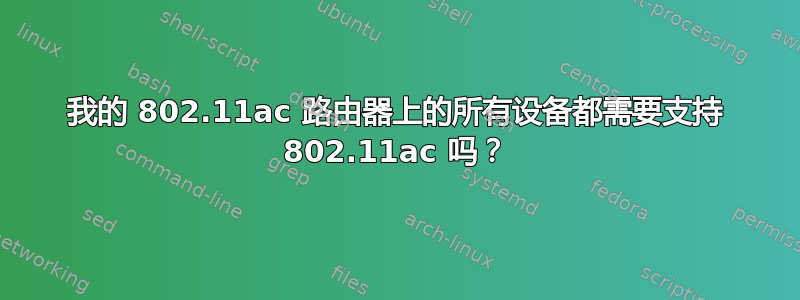 我的 802.11ac 路由器上的所有设备都需要支持 802.11ac 吗？