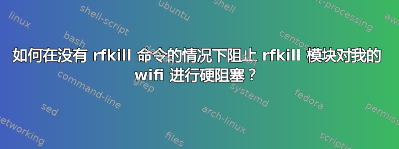 如何在没有 rfkill 命令的情况下阻止 rfkill 模块对我的 wifi 进行硬阻塞？