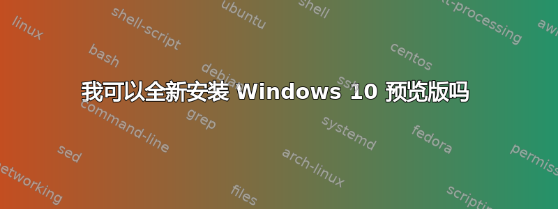 我可以全新安装 Windows 10 预览版吗