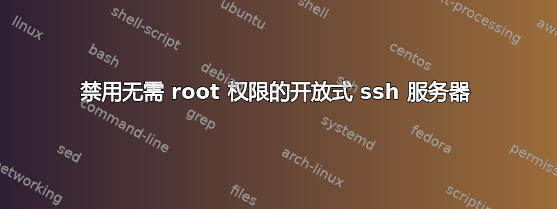 禁用无需 root 权限的开放式 ssh 服务器