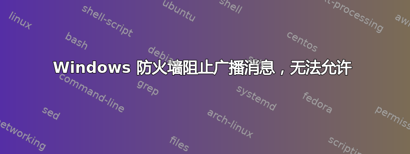 Windows 防火墙阻止广播消息，无法允许