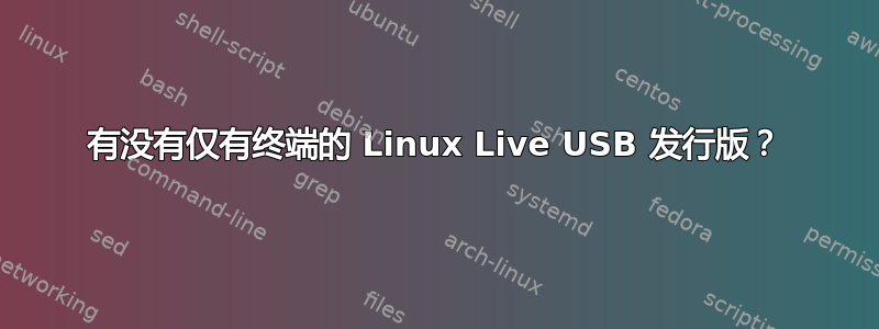 有没有仅有终端的 Linux Live USB 发行版？