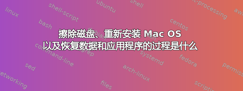 擦除磁盘、重新安装 Mac OS 以及恢复数据和应用程序的过程是什么