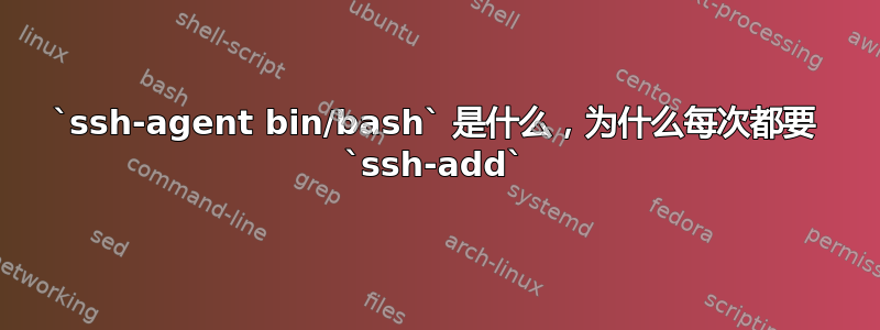 `ssh-agent bin/bash` 是什么，为什么每次都要 `ssh-add`