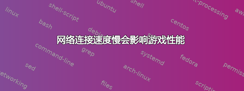 网络连接速度慢会影响游戏性能