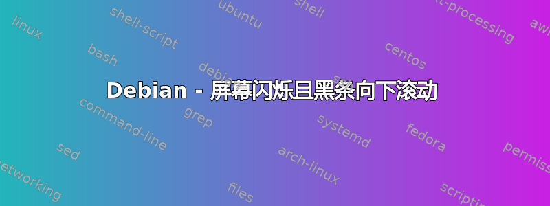 Debian - 屏幕闪烁且黑条向下滚动