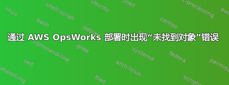 通过 AWS OpsWorks 部署时出现“未找到对象”错误