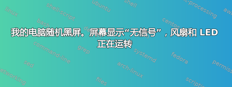 我的电脑随机黑屏。屏幕显示“无信号”，风扇和 LED 正在运转