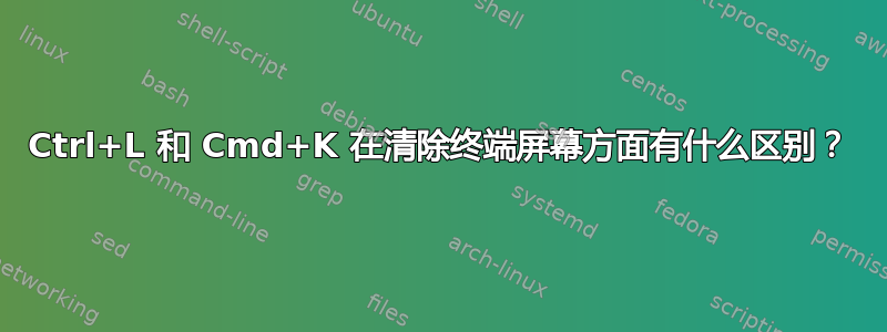 Ctrl+L 和 Cmd+K 在清除终端屏幕方面有什么区别？