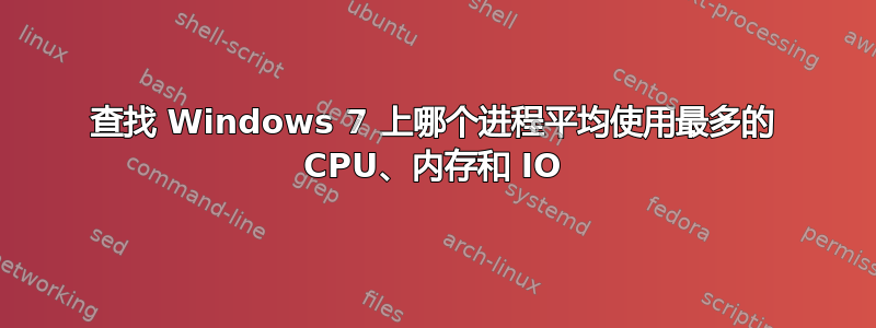 查找 Windows 7 上哪个进程平均使用最多的 CPU、内存和 IO