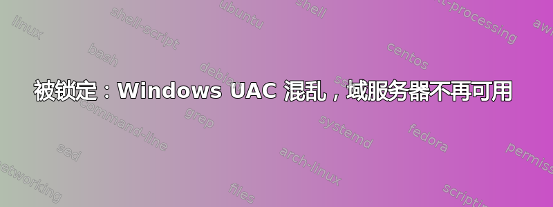 被锁定：Windows UAC 混乱，域服务器不再可用