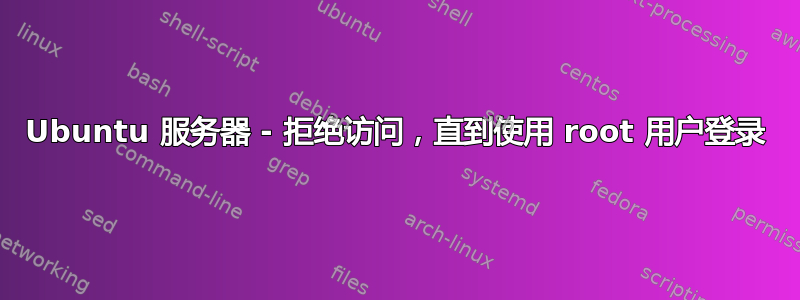 Ubuntu 服务器 - 拒绝访问，直到使用 root 用户登录