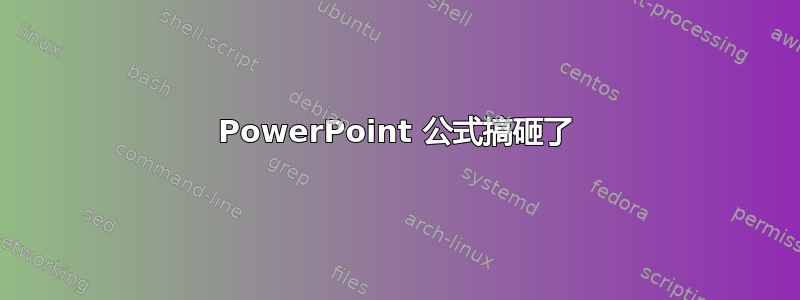 PowerPoint 公式搞砸了