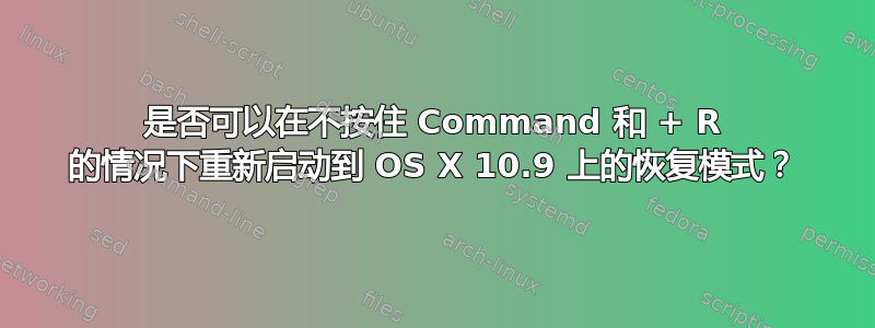 是否可以在不按住 Command 和 + R 的情况下重新启动到 OS X 10.9 上的恢复模式？