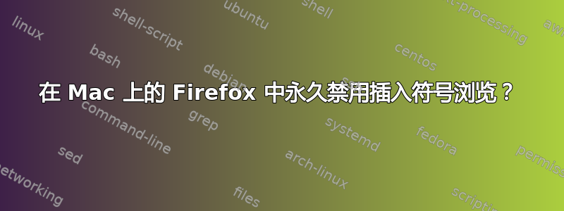 在 Mac 上的 Firefox 中永久禁用插入符号浏览？