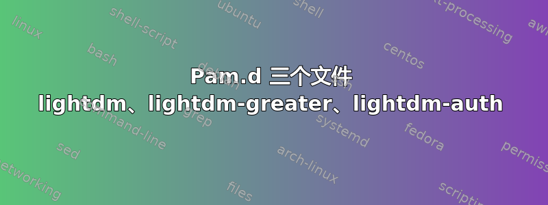 Pam.d 三个文件 lightdm、lightdm-greater、lightdm-auth