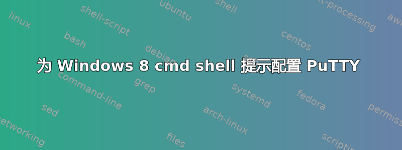 为 Windows 8 cmd shell 提示配置 PuTTY