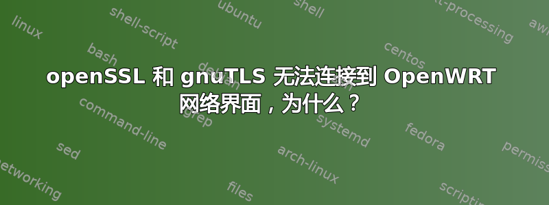 openSSL 和 gnuTLS 无法连接到 OpenWRT 网络界面，为什么？