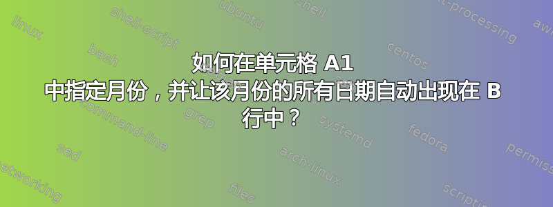 如何在单元格 A1 中指定月份，并让该月份的所有日期自动出现在 B 行中？