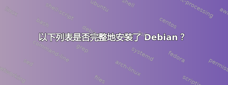 以下列表是否完整地安装了 Debian？