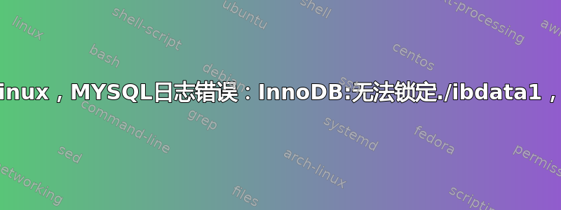 EC2实例Linux，MYSQL日志错误：InnoDB:无法锁定./ibdata1，错误：11