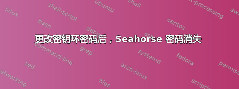 更改密钥环密码后，Seahorse 密码消失