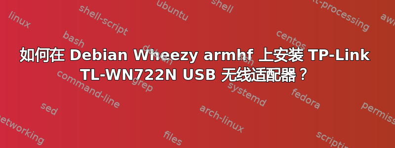 如何在 Debian Wheezy armhf 上安装 TP-Link TL-WN722N USB 无线适配器？