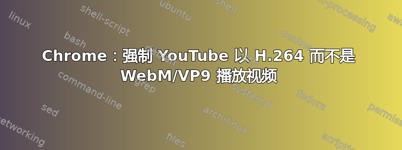 Chrome：强制 YouTube 以 H.264 而不是 WebM/VP9 播放视频