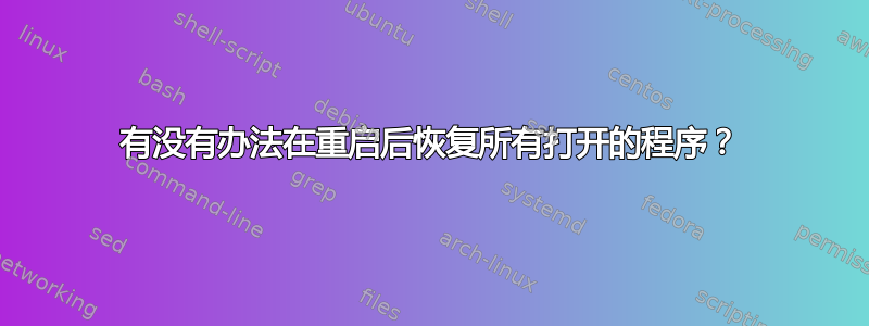 有没有办法在重启后恢复所有打开的程序？