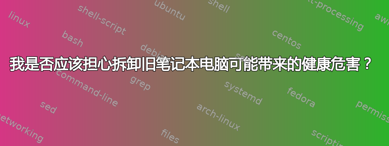 我是否应该担心拆卸旧笔记本电脑可能带来的健康危害？