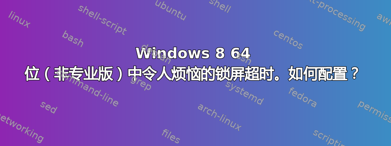 Windows 8 64 位（非专业版）中令人烦恼的锁屏超时。如何配置？