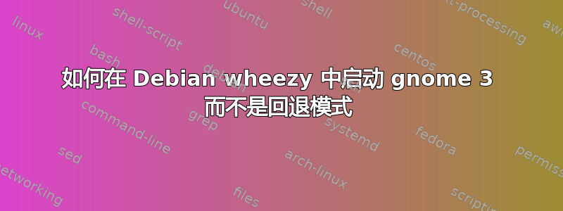 如何在 Debian wheezy 中启动 gnome 3 而不是回退模式